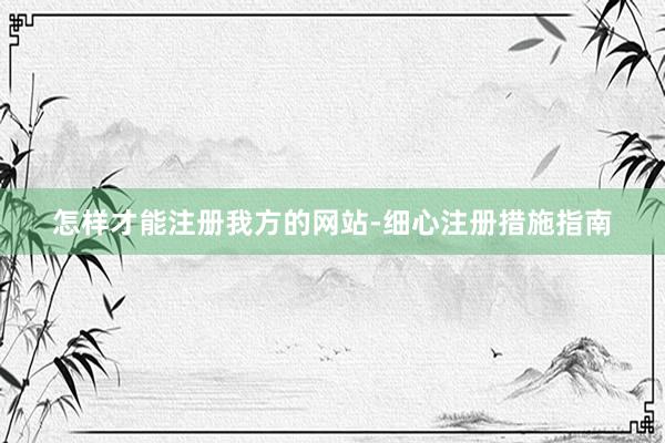 怎样才能注册我方的网站-细心注册措施指南