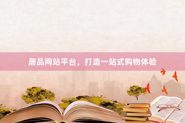 居品网站平台，打造一站式购物体验