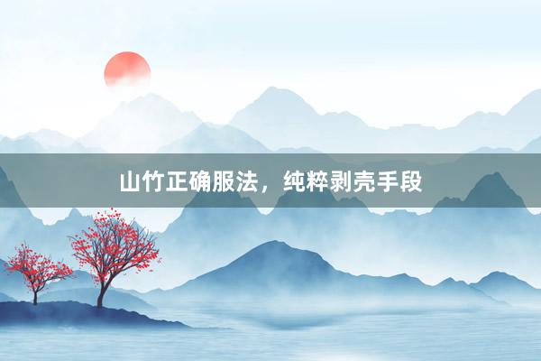 山竹正确服法，纯粹剥壳手段