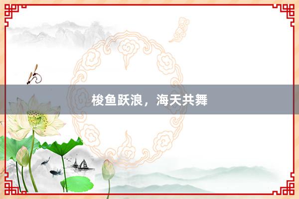 梭鱼跃浪，海天共舞