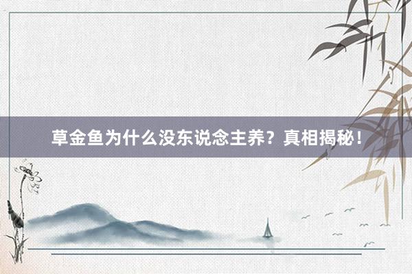 草金鱼为什么没东说念主养？真相揭秘！