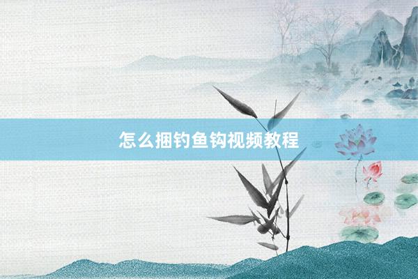 怎么捆钓鱼钩视频教程
