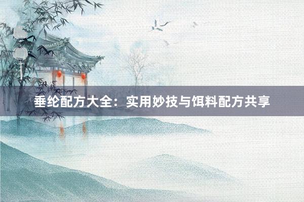 垂纶配方大全：实用妙技与饵料配方共享