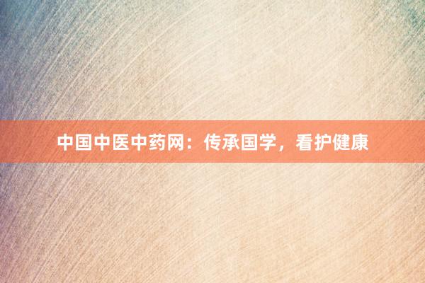 中国中医中药网：传承国学，看护健康