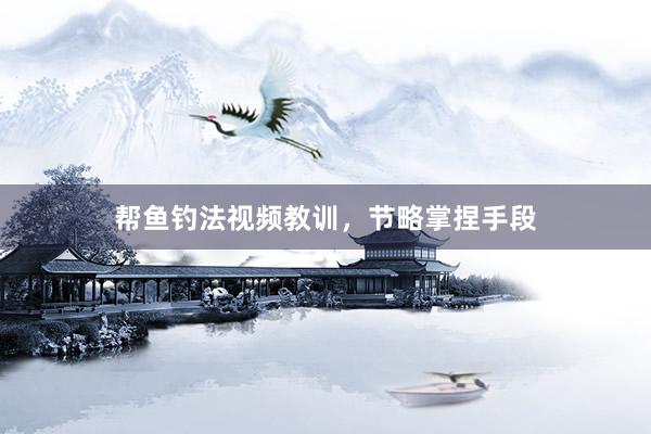 帮鱼钓法视频教训,节略掌捏手段